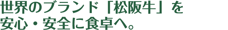 世界のブランド「松阪牛」を
安心・安全に食卓へ。